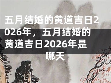 五月结婚的黄道吉日2026年，五月结婚的黄道吉日2026年是哪天