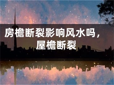 房檐断裂影响风水吗,屋檐断裂