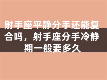 射手座平静分手还能复合吗，射手座分手冷静期一般要多久