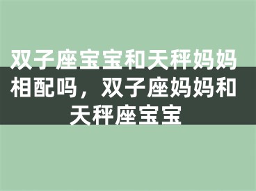 双子座宝宝和天秤妈妈相配吗,双子座妈妈和天秤座宝宝