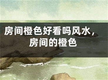 房间橙色好看吗风水,房间的橙色