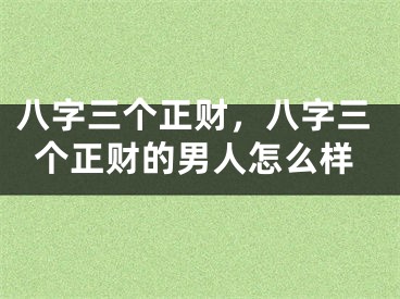 八字三个正财,八字三个正财的男人怎么样