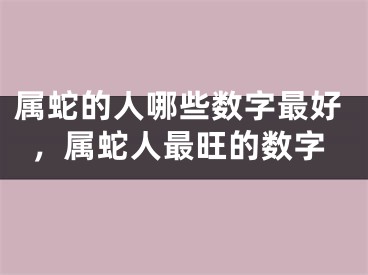 属蛇的人哪些数字最好，属蛇人最旺的数字