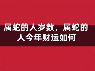 属蛇的人岁数，属蛇的人今年财运如何