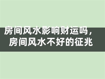 房间风水影响财运吗，房间风水不好的征兆