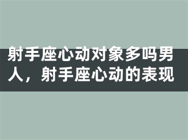 射手座心动对象多吗男人，射手座心动的表现