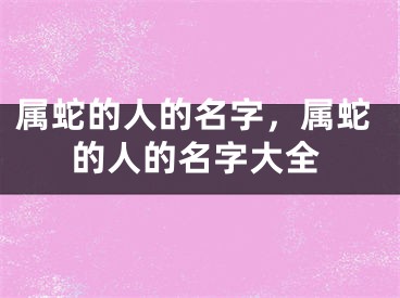 属蛇的人的名字,属蛇的人的名字大全