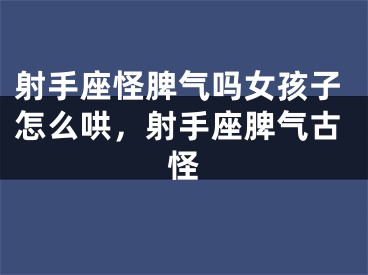 射手座怪脾气吗女孩子怎么哄，射手座脾气古怪
