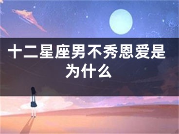 十二星座男不秀恩爱是为什么