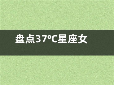 盘点37℃星座女