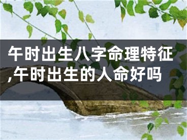 午时出生八字命理特征,午时出生的人命好吗