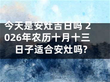 今天是安灶吉日吗 2026年农历十月十三日子适合安灶吗?