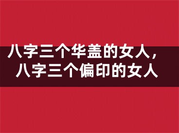 八字三个华盖的女人，八字三个偏印的女人