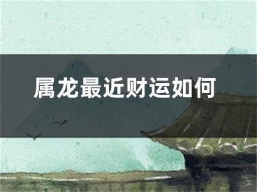 属龙最近财运如何