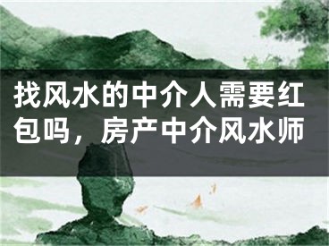 找风水的中介人需要红包吗，房产中介风水师