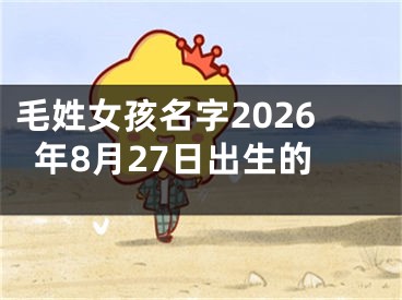 毛姓女孩名字2026年8月27日出生的