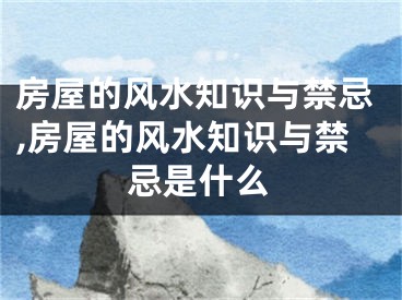 房屋的风水知识与禁忌,房屋的风水知识与禁忌是什么
