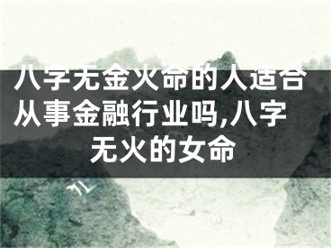 八字无金火命的人适合从事金融行业吗,八字无火的女命