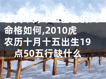 壬寅十月十五出生的人命格如何,2010虎农历十月十五出生19点50五行缺什么