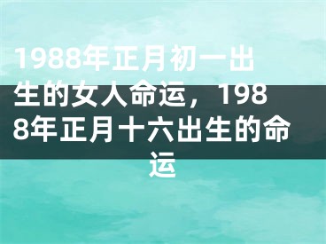 1988年正月初一出生的女人命运，1988年正月十六出生的命运