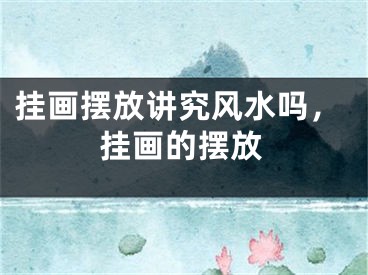 挂画摆放讲究风水吗，挂画的摆放