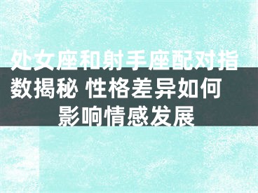 处女座和射手座配对指数揭秘 性格差异如何影响情感发展