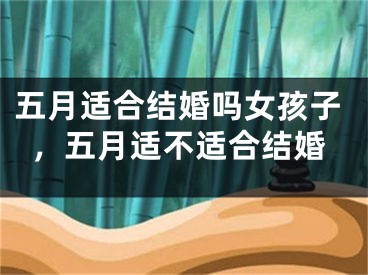 五月适合结婚吗女孩子，五月适不适合结婚