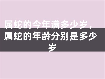 属蛇的今年满多少岁,属蛇的年龄分别是多少岁