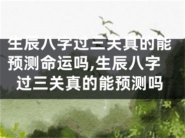 生辰八字过三关真的能预测命运吗,生辰八字过三关真的能预测吗