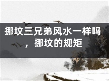 挪坟三兄弟风水一样吗,挪坟的规矩