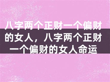 八字两个正财一个偏财的女人,八字两个正财一个偏财的女人命运