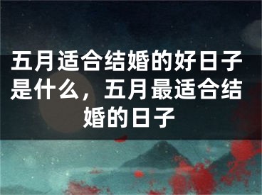 五月适合结婚的好日子是什么，五月最适合结婚的日子