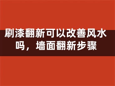 刷漆翻新可以改善风水吗，墙面翻新步骤
