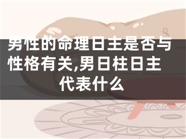 男性的命理日主是否与性格有关,男日柱日主代表什么