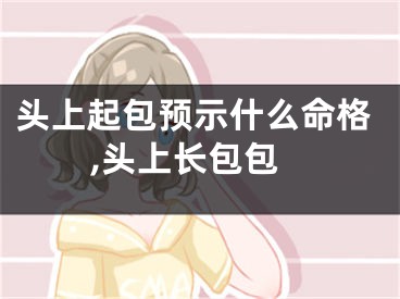 头上起包预示什么命格,头上长包包