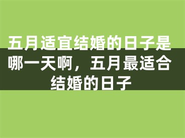 五月适宜结婚的日子是哪一天啊，五月最适合结婚的日子