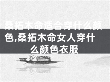 桑拓木命适合穿什么颜色,桑拓木命女人穿什么颜色衣服