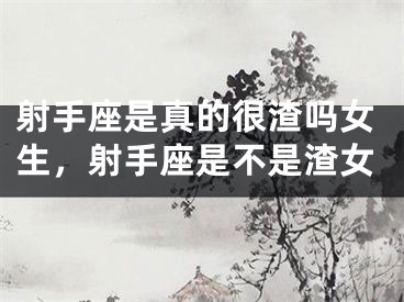射手座是真的很渣吗女生,射手座是不是渣女