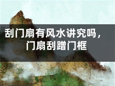 刮门扇有风水讲究吗，门扇刮蹭门框