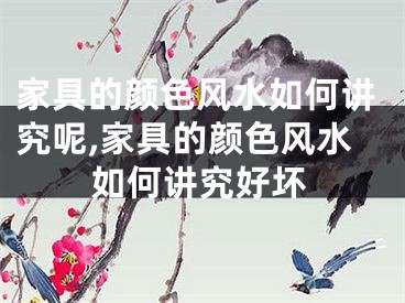 家具的颜色风水如何讲究呢,家具的颜色风水如何讲究好坏