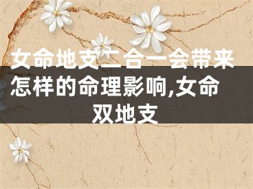 女命地支二合一会带来怎样的命理影响,女命双地支