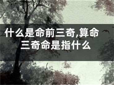 什么是命前三奇,算命三奇命是指什么