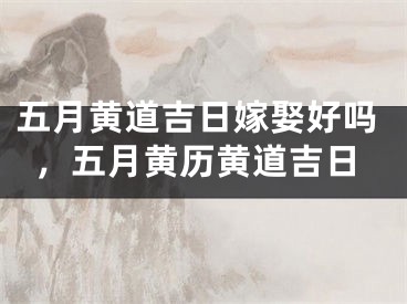 五月黄道吉日嫁娶好吗，五月黄历黄道吉日