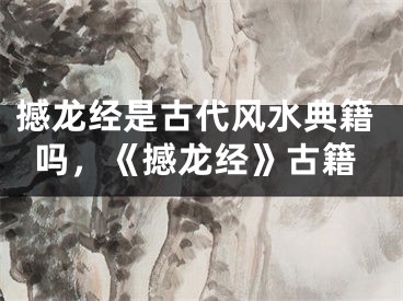 撼龙经是古代风水典籍吗,《撼龙经》古籍