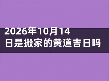 2026年10月14日是搬家的黄道吉日吗