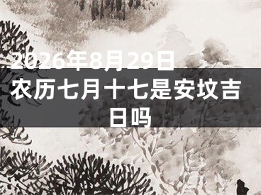 2026年8月29日农历七月十七是安坟吉日吗