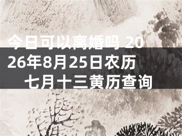 今日可以离婚吗 2026年8月25日农历七月十三黄历查询