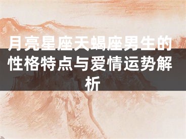 月亮星座天蝎座男生的性格特点与爱情运势解析