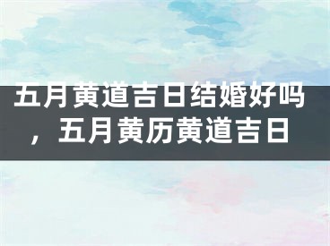 五月黄道吉日结婚好吗,五月黄历黄道吉日