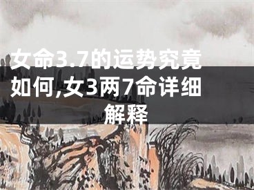 女命3.7的运势究竟如何,女3两7命详细解释